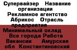 Супервайзер › Название организации ­ Рекламное агентство Абрикос › Отрасль предприятия ­ BTL › Минимальный оклад ­ 1 - Все города Работа » Вакансии   . Амурская обл.,Константиновский р-н